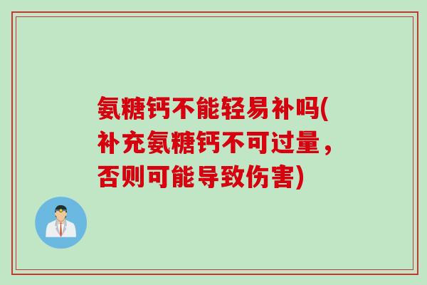 氨糖钙不能轻易补吗(补充氨糖钙不可过量，否则可能导致伤害)