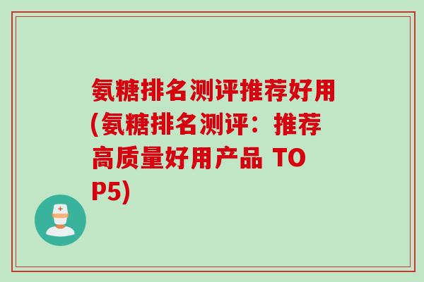 氨糖排名测评推荐好用(氨糖排名测评：推荐高质量好用产品 TOP5)