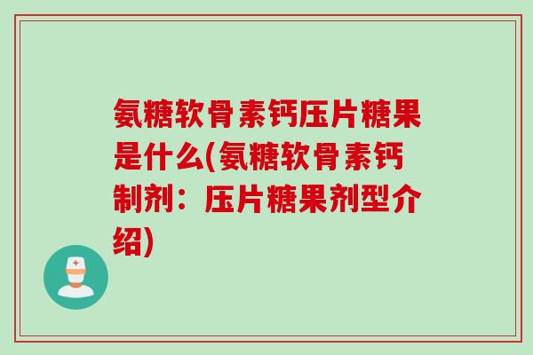 氨糖软骨素钙压片糖果是什么(氨糖软骨素钙制剂:压片糖果剂型介绍) 氨糖软骨素钙压片糖果是什么(氨糖软骨素钙制剂:压片糖果剂型介绍)