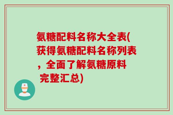 氨糖配料名称大全表(获得氨糖配料名称列表，全面了解氨糖原料  完整汇总)