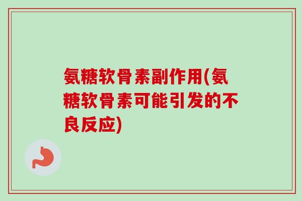 氨糖软骨素副作用(氨糖软骨素可能引发的不良反应)