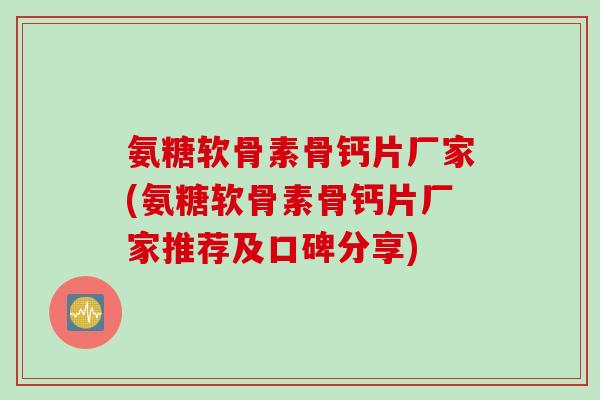 氨糖软骨素骨钙片厂家(氨糖软骨素骨钙片厂家推荐及口碑分享)