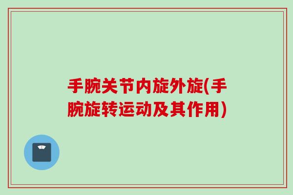手腕关节内旋外旋(手腕旋转运动及其作用)