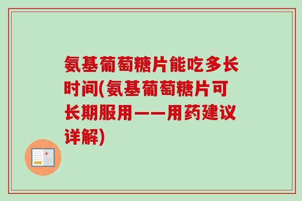 氨基葡萄糖片能吃多长时间(氨基葡萄糖片可长期服用——用药建议详解)