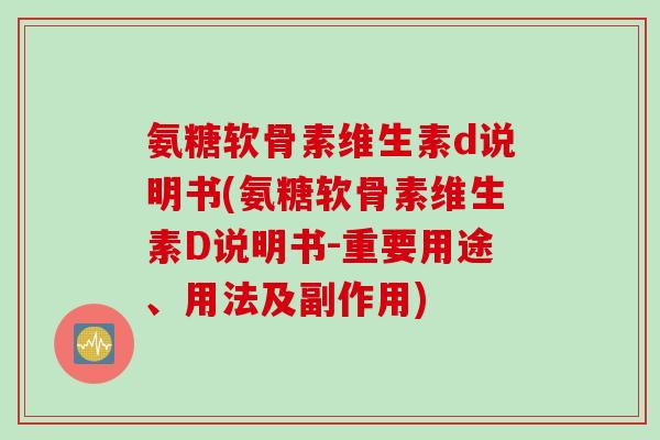 氨糖软骨素维生素d说明书(氨糖软骨素维生素D说明书-重要用途、用法及副作用)