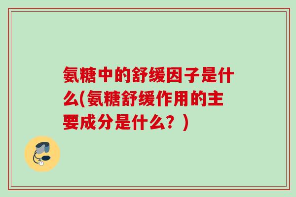 氨糖中的舒缓因子是什么(氨糖舒缓作用的主要成分是什么？)