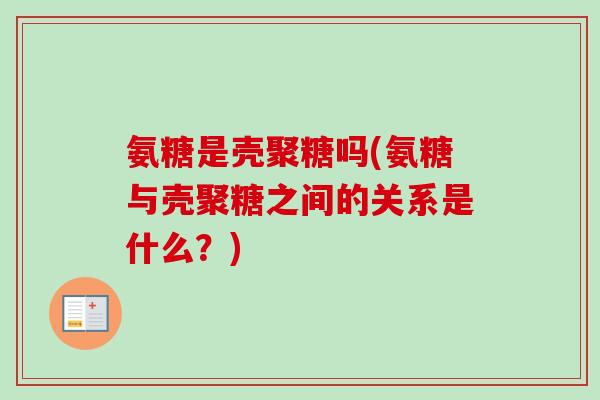 氨糖是壳聚糖吗(氨糖与壳聚糖之间的关系是什么？)