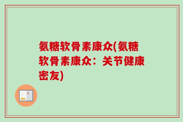 氨糖软骨素康众(氨糖软骨素康众:关节健康密友) 氨糖软骨素康众(氨糖软骨素康众:关节健康密友)