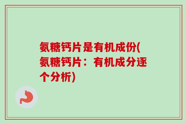 氨糖钙片是有机成份(氨糖钙片：有机成分逐个分析)