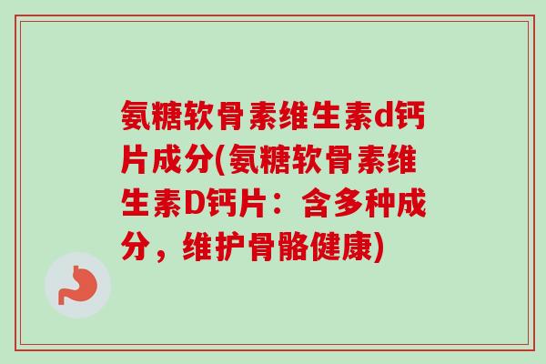 氨糖软骨素维生素d钙片成分(氨糖软骨素维生素D钙片：含多种成分，维护骨骼健康)