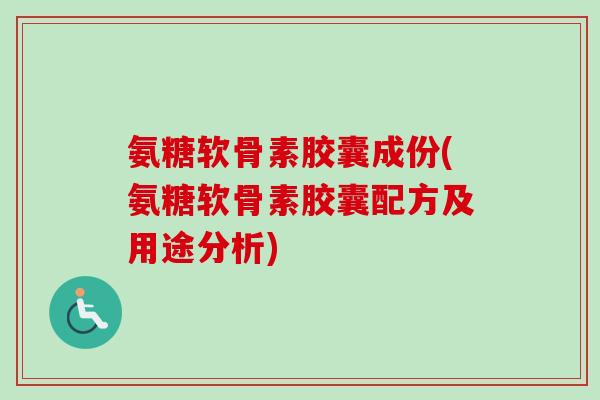 氨糖软骨素胶囊成份(氨糖软骨素胶囊配方及用途分析)