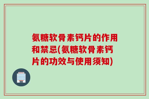 氨糖软骨素钙片的作用和禁忌(氨糖软骨素钙片的功效与使用须知)