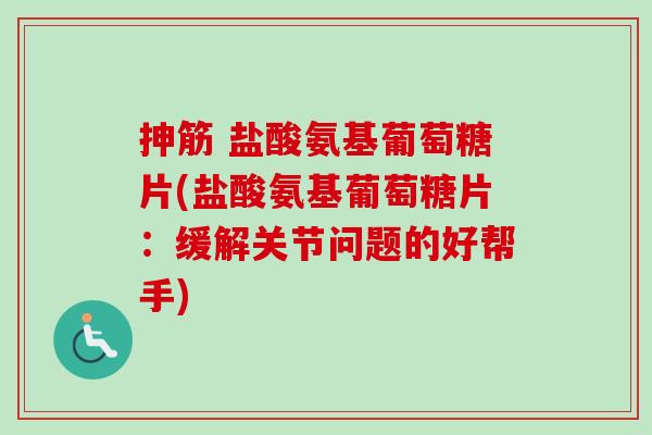 抻筋 盐酸氨基葡萄糖片(盐酸氨基葡萄糖片：缓解关节问题的好帮手)