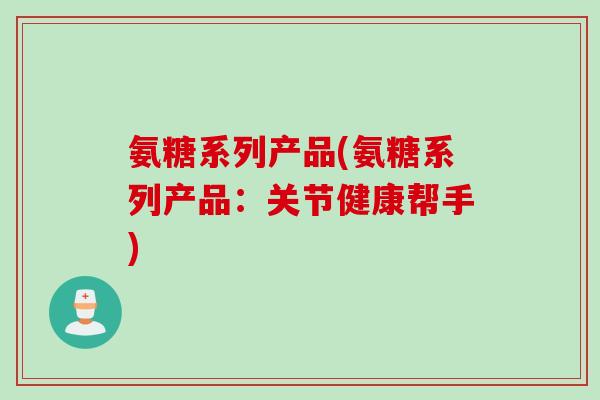 氨糖系列产品(氨糖系列产品：关节健康帮手)