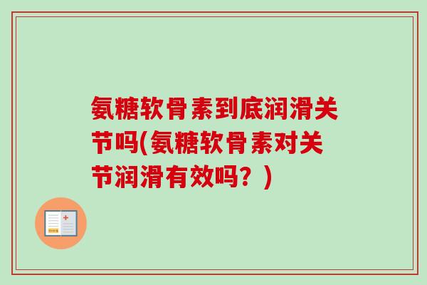 氨糖软骨素到底润滑关节吗(氨糖软骨素对关节润滑有效吗？)
