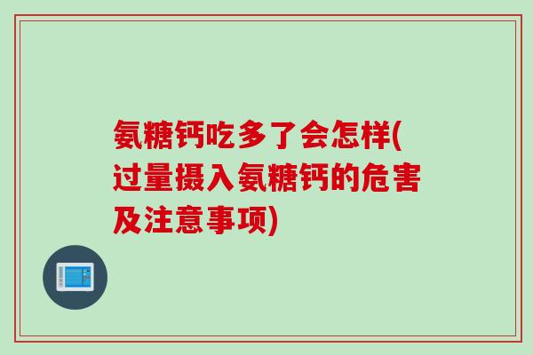氨糖钙吃多了会怎样(过量摄入氨糖钙的危害及注意事项)