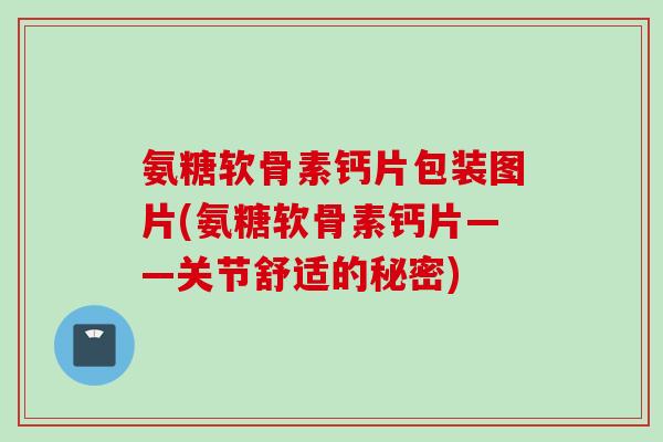 氨糖软骨素钙片包装图片(氨糖软骨素钙片——关节舒适的秘密)