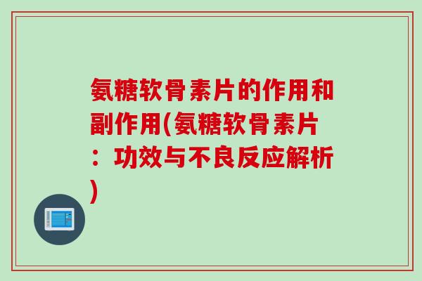 氨糖软骨素片的作用和副作用(氨糖软骨素片：功效与不良反应解析)