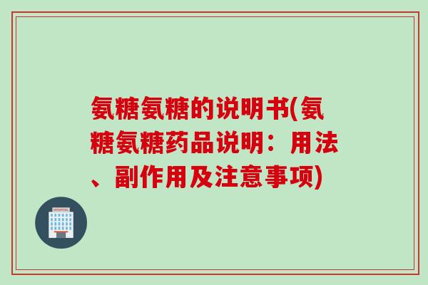 氨糖氨糖的说明书(氨糖氨糖药品说明：用法、副作用及注意事项)