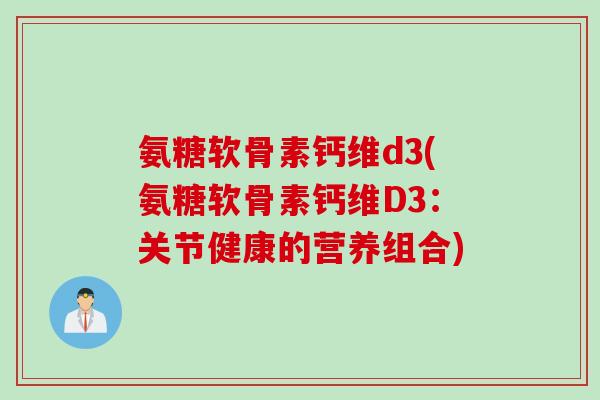 氨糖软骨素钙维d3(氨糖软骨素钙维D3：关节健康的营养组合)