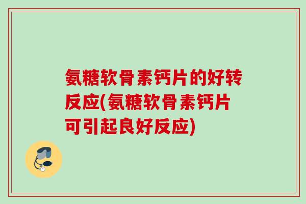 氨糖软骨素钙片的好转反应(氨糖软骨素钙片可引起良好反应)