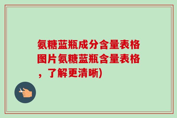 氨糖蓝瓶成分含量表格图片氨糖蓝瓶含量表格，了解更清晰)