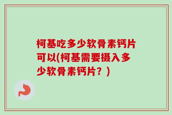 柯基吃多少软骨素钙片可以(柯基需要摄入多少软骨素钙片？)