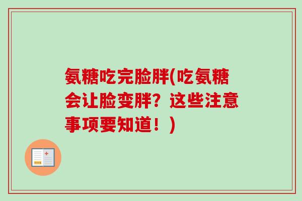 氨糖吃完脸胖(吃氨糖会让脸变胖?这些注意事项要知道!) 氨糖吃完脸胖(吃氨糖会让脸变胖?这些注意事项要知道!)