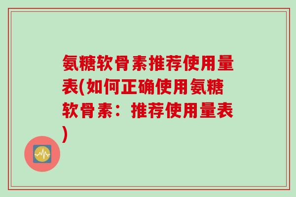 氨糖软骨素推荐使用量表(如何正确使用氨糖软骨素：推荐使用量表)
