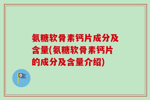 氨糖软骨素钙片成分及含量(氨糖软骨素钙片的成分及含量介绍)