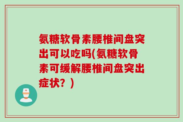 氨糖软骨素腰椎间盘突出可以吃吗(氨糖软骨素可缓解腰椎间盘突出症状？)