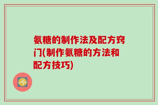 氨糖的制作法及配方窍门(制作氨糖的方法和配方技巧)