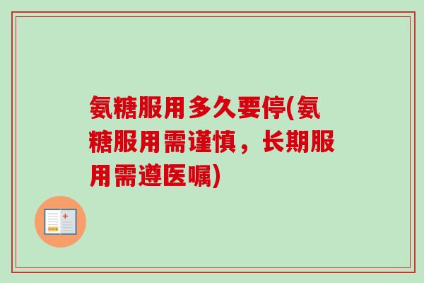 氨糖服用多久要停(氨糖服用需谨慎，长期服用需遵医嘱)