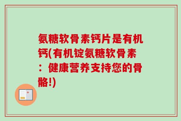 氨糖软骨素钙片是有机钙(有机锭氨糖软骨素：健康营养支持您的骨骼!)