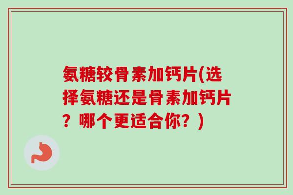 氨糖较骨素加钙片(选择氨糖还是骨素加钙片？哪个更适合你？)