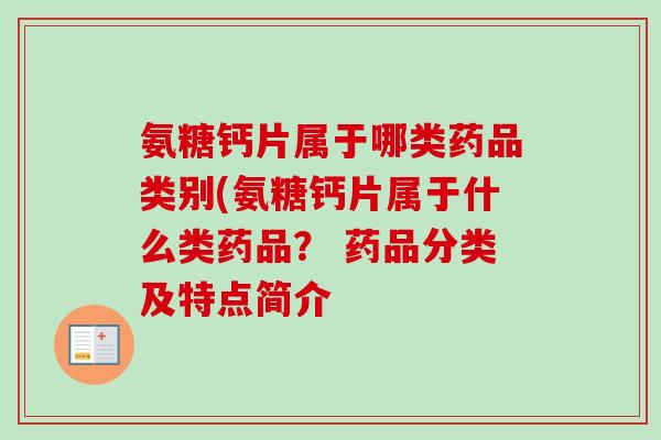 氨糖钙片属于哪类药品类别(氨糖钙片属于什么类药品？ 药品分类及特点简介