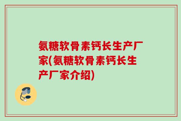 氨糖软骨素钙长生产厂家(氨糖软骨素钙长生产厂家介绍)