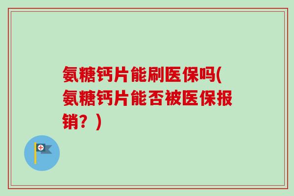 氨糖钙片能刷医保吗(氨糖钙片能否被医保报销？)