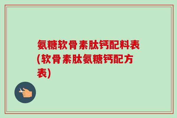 氨糖软骨素肽钙配料表(软骨素肽氨糖钙配方表)
