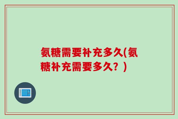 氨糖需要补充多久(氨糖补充需要多久？)