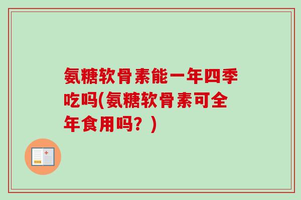 氨糖软骨素能一年四季吃吗(氨糖软骨素可全年食用吗？)