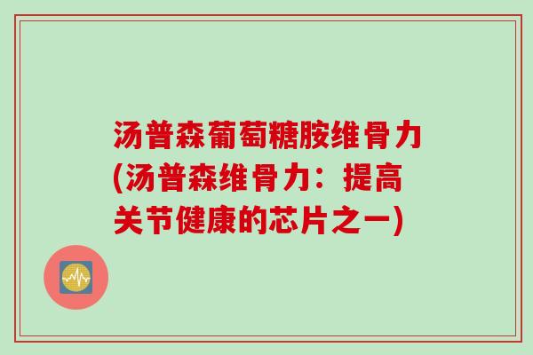 汤普森葡萄糖胺维骨力(汤普森维骨力：提高关节健康的芯片之一)
