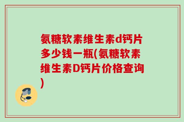 氨糖软素维生素d钙片多少钱一瓶(氨糖软素维生素D钙片价格查询)