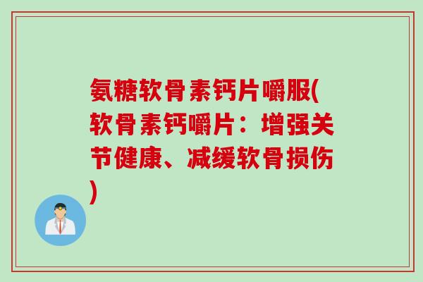氨糖软骨素钙片嚼服(软骨素钙嚼片：增强关节健康、减缓软骨损伤)