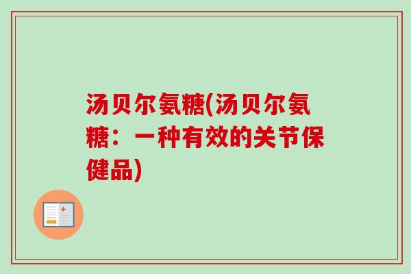 汤贝尔氨糖(汤贝尔氨糖：一种有效的关节保健品)