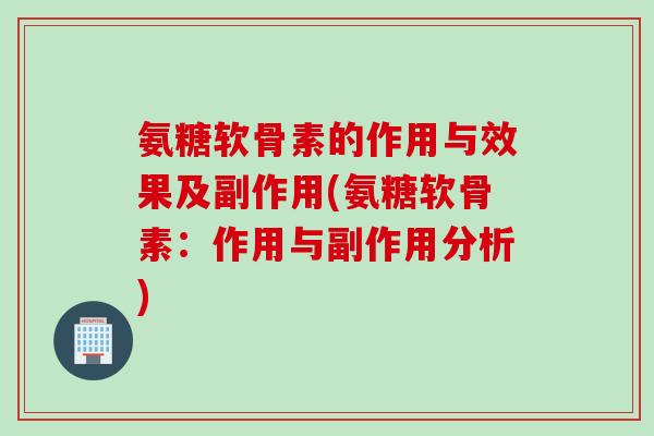 氨糖软骨素的作用与效果及副作用(氨糖软骨素：作用与副作用分析)