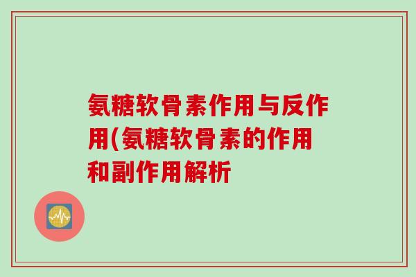 氨糖软骨素作用与反作用(氨糖软骨素的作用和副作用解析