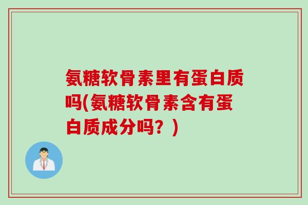 氨糖软骨素里有蛋白质吗(氨糖软骨素含有蛋白质成分吗？)