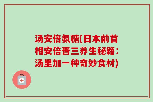 汤安倍氨糖(日本前首相安倍晋三养生秘籍：汤里加一种奇妙食材)