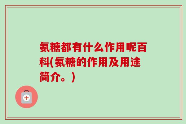 氨糖都有什么作用呢百科(氨糖的作用及用途简介。)